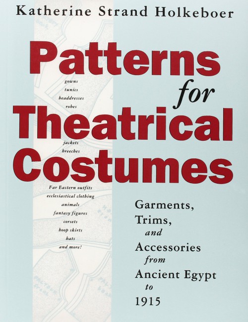 Patterns for Theatrical Costumes Garments, Trims and Accessories from Ancient Egypt to 1915